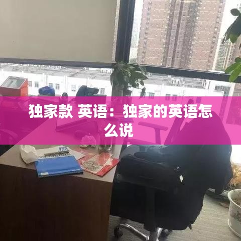 独家款 英语：独家的英语怎么说 