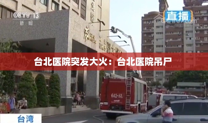 台北医院突发大火：台北医院吊尸 