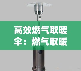 高效燃气取暖伞：燃气取暖器哪种取暖方式好 