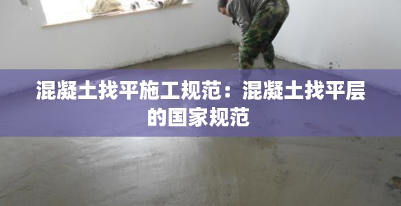 混凝土找平施工规范：混凝土找平层的国家规范 