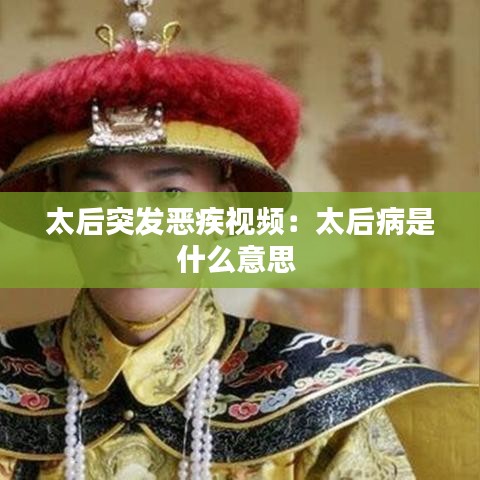 太后突发恶疾视频：太后病是什么意思 