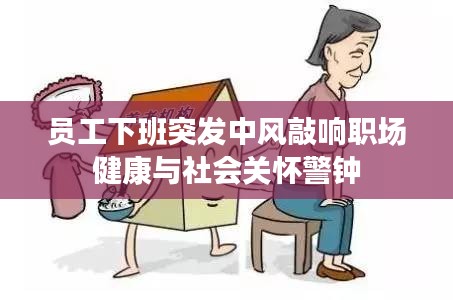 员工下班突发中风敲响职场健康与社会关怀警钟