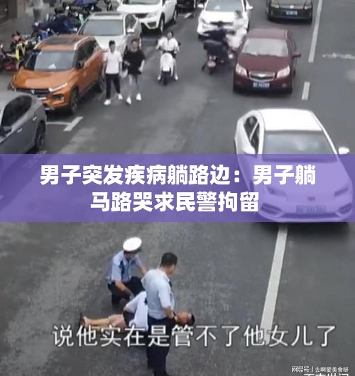 男子突发疾病躺路边：男子躺马路哭求民警拘留 