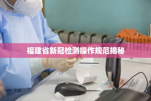 福建省新冠检测操作规范揭秘