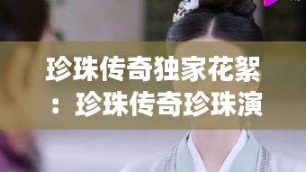 珍珠传奇独家花絮：珍珠传奇珍珠演员是谁 