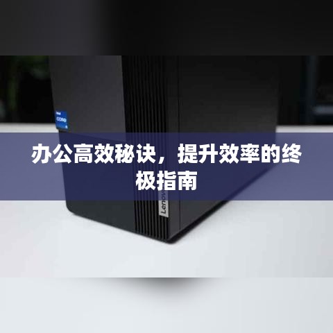 办公高效秘诀，提升效率的终极指南