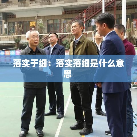 落实于细：落实落细是什么意思 