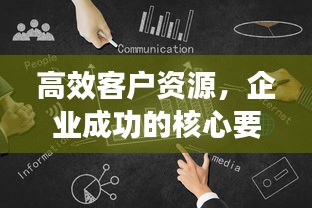 高效客户资源，企业成功的核心要素，不容忽视！