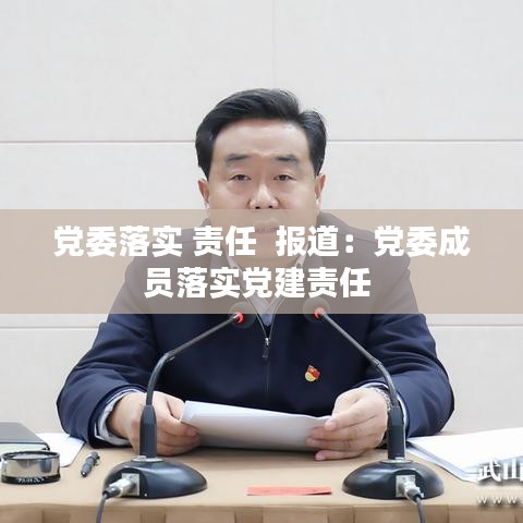 党委落实 责任  报道：党委成员落实党建责任 