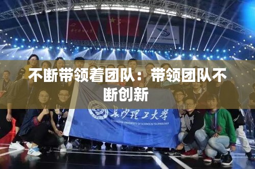 不断带领着团队：带领团队不断创新 