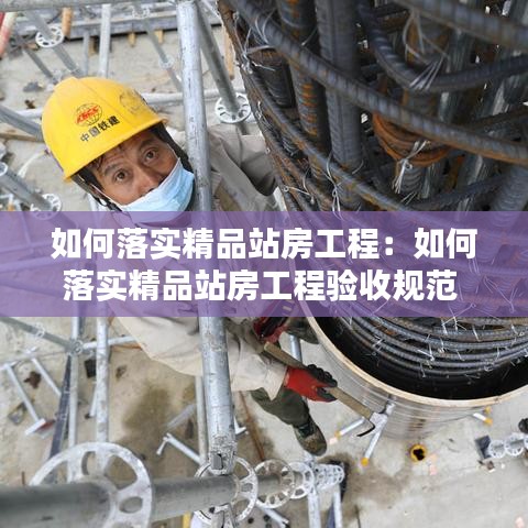如何落实精品站房工程：如何落实精品站房工程验收规范 