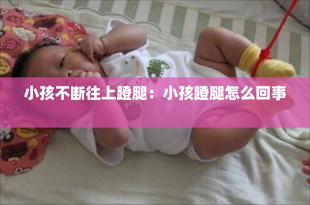小孩不断往上蹬腿：小孩蹬腿怎么回事 