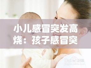小儿感冒突发高烧：孩子感冒突然高烧 