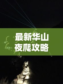 最新华山夜爬攻略，带你征服星辰与日出