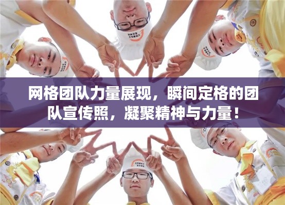 网格团队力量展现，瞬间定格的团队宣传照，凝聚精神与力量！