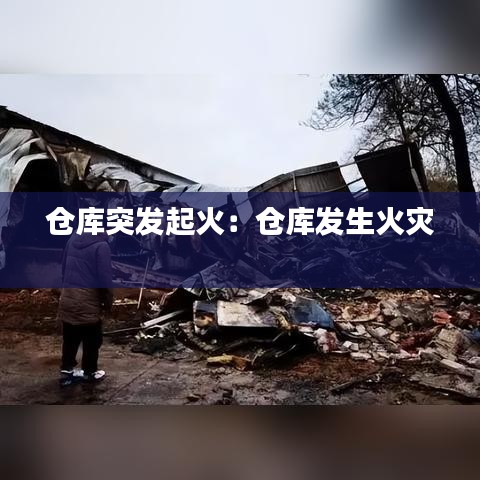 仓库突发起火：仓库发生火灾 
