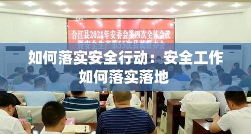 如何落实安全行动：安全工作如何落实落地 