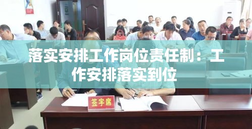 落实安排工作岗位责任制：工作安排落实到位 