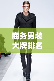 商务男装大牌排名榜单揭晓，全球顶级品牌一网打尽！