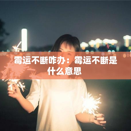 霉运不断咋办：霉运不断是什么意思 