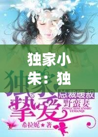 独家小朱：独家小说免费阅读 