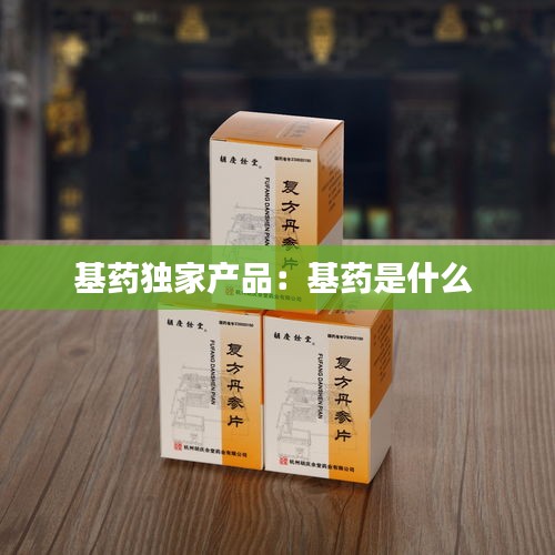 基药独家产品：基药是什么 
