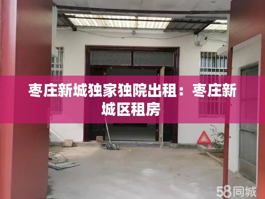 枣庄新城独家独院出租：枣庄新城区租房 