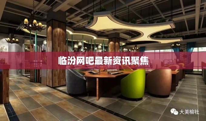 临汾网吧最新资讯聚焦