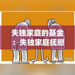 失独家庭的基金：失独家庭抚慰金 