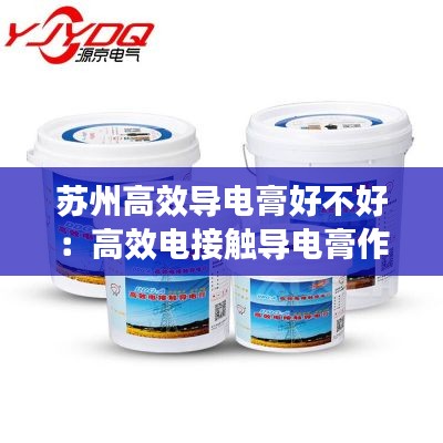 苏州高效导电膏好不好：高效电接触导电膏作用 