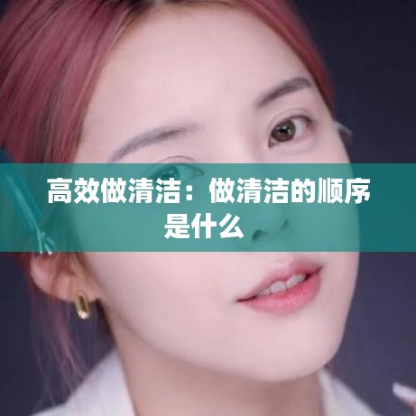 高效做清洁：做清洁的顺序是什么 
