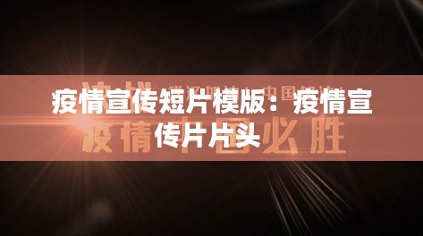 疫情宣传短片模版：疫情宣传片片头 