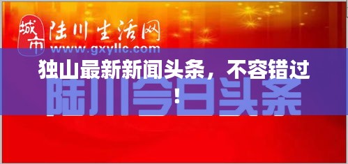 独山最新新闻头条，不容错过！