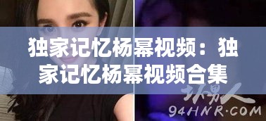 独家记忆杨幂视频：独家记忆杨幂视频合集 