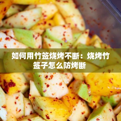 如何用竹签烧烤不断：烧烤竹签子怎么防烤断 