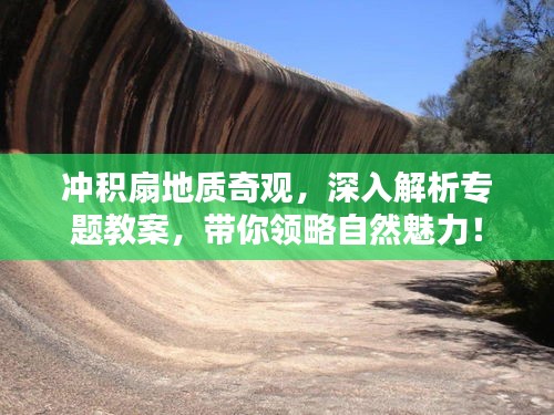 冲积扇地质奇观，深入解析专题教案，带你领略自然魅力！