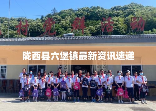 陇西县六堡镇最新资讯速递