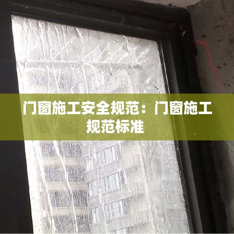 门窗施工安全规范：门窗施工规范标准 