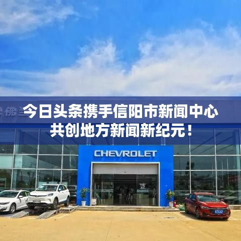 今日头条携手信阳市新闻中心共创地方新闻新纪元！