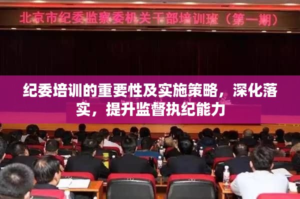 纪委培训的重要性及实施策略，深化落实，提升监督执纪能力