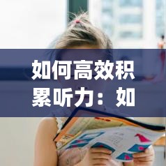 如何高效积累听力：如何高效听英语听力 