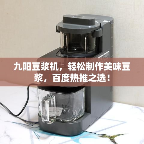 九阳豆浆机，轻松制作美味豆浆，百度热推之选！