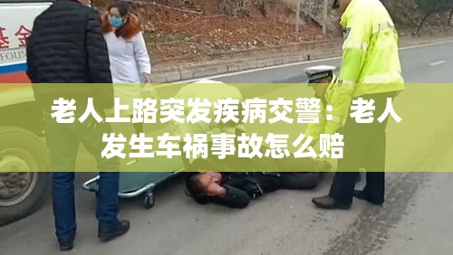 老人上路突发疾病交警：老人发生车祸事故怎么赔 