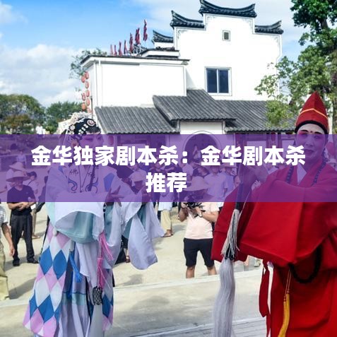 金华独家剧本杀：金华剧本杀推荐 