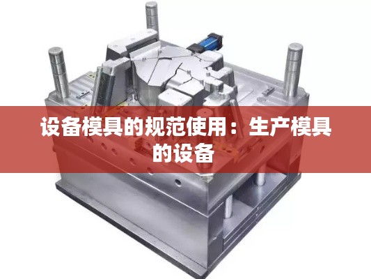 设备模具的规范使用：生产模具的设备 