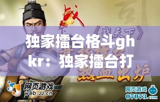 独家擂台格斗ghkr：独家擂台打斗 