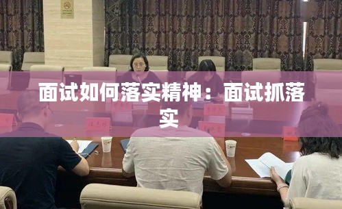 面试如何落实精神：面试抓落实 