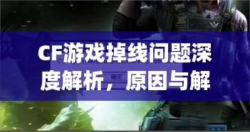 CF游戏掉线问题深度解析，原因与解决方案探讨