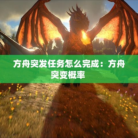 方舟突发任务怎么完成：方舟突变概率 