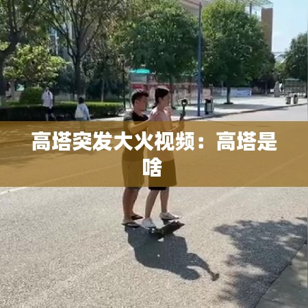 高塔突发大火视频：高塔是啥 